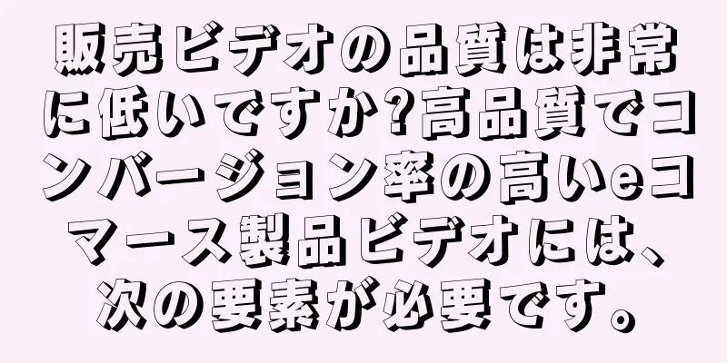 販売ビデオの品質は非常に低いですか?高品質でコンバージョン率の高いeコマース製品ビデオには、次の要素が必要です。