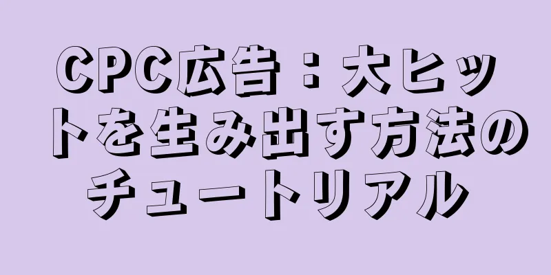 CPC広告：大ヒットを生み出す方法のチュートリアル