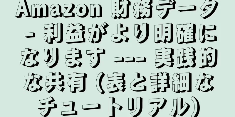 Amazon 財務データ - 利益がより明確になります --- 実践的な共有 (表と詳細なチュートリアル)