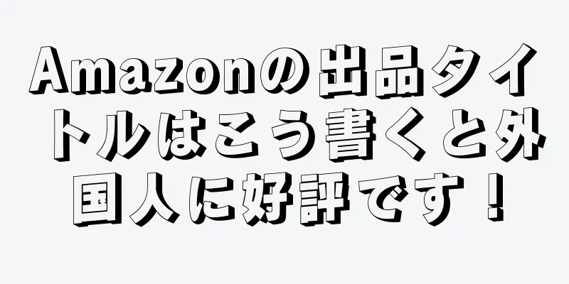 Amazonの出品タイトルはこう書くと外国人に好評です！