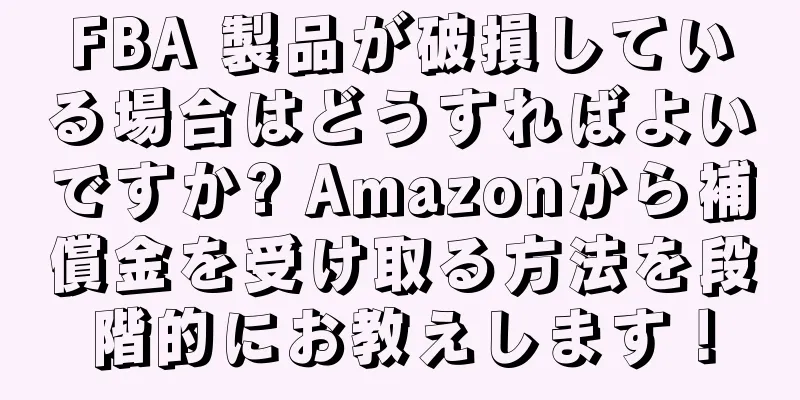 FBA 製品が破損している場合はどうすればよいですか? Amazonから補償金を受け取る方法を段階的にお教えします！
