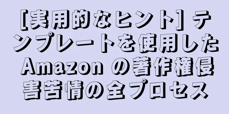 [実用的なヒント] テンプレートを使用した Amazon の著作権侵害苦情の全プロセス