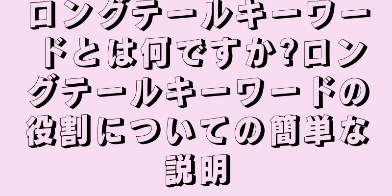 ロングテールキーワードとは何ですか?ロングテールキーワードの役割についての簡単な説明