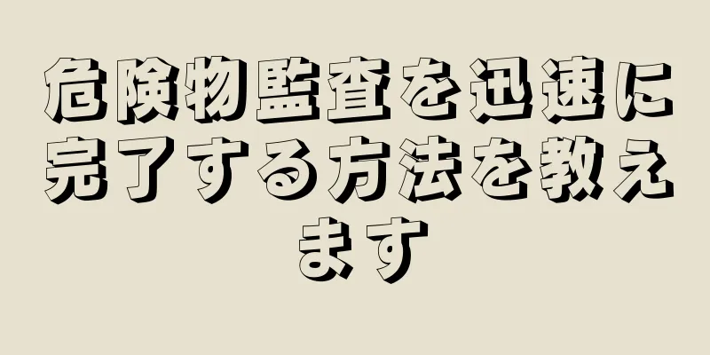 危険物監査を迅速に完了する方法を教えます
