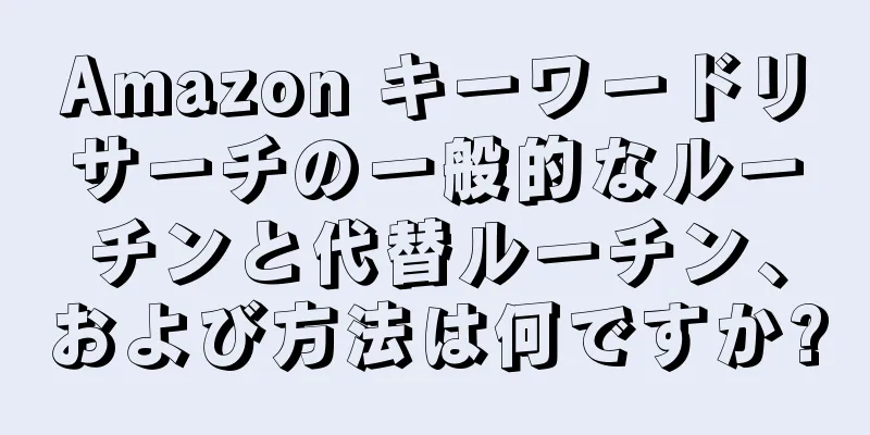 Amazon キーワードリサーチの一般的なルーチンと代替ルーチン、および方法は何ですか?