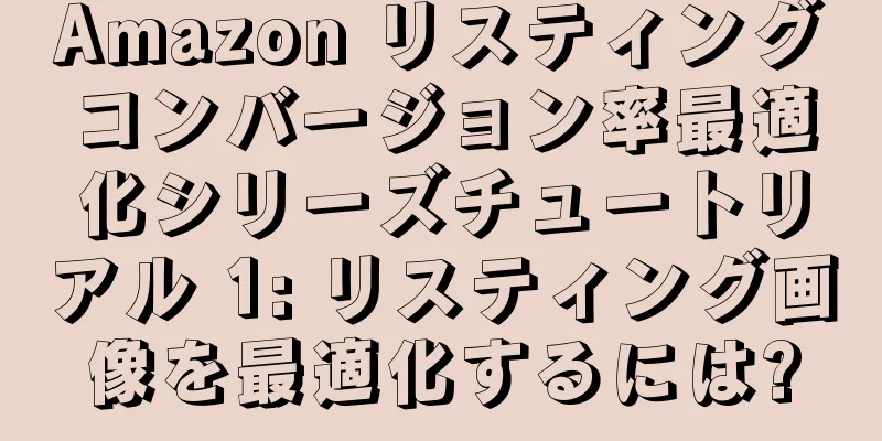 Amazon リスティングコンバージョン率最適化シリーズチュートリアル 1: リスティング画像を最適化するには?