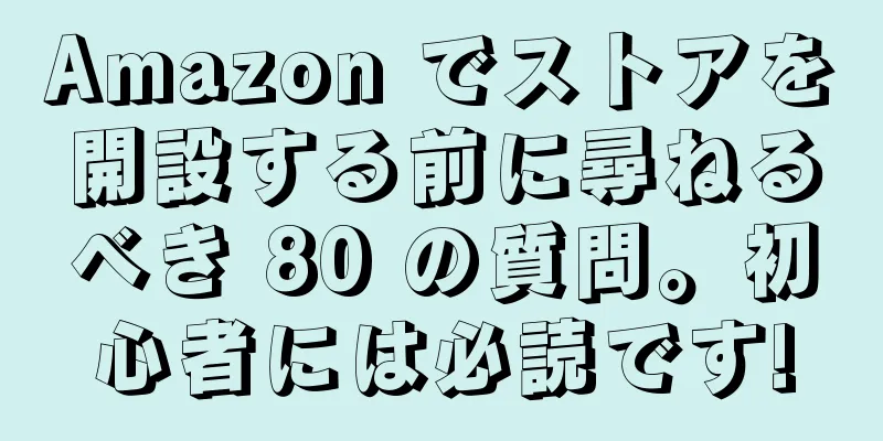 Amazon でストアを開設する前に尋ねるべき 80 の質問。初心者には必読です!