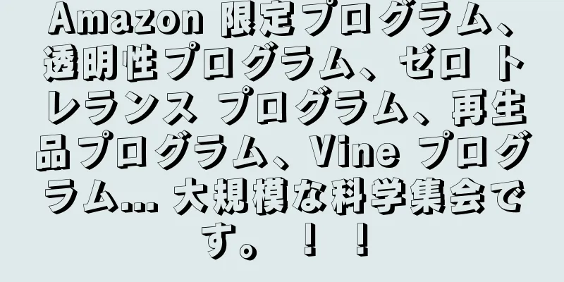 Amazon 限定プログラム、透明性プログラム、ゼロ トレランス プログラム、再生品プログラム、Vine プログラム... 大規模な科学集会です。 ！ ！