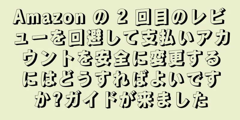 Amazon の 2 回目のレビューを回避して支払いアカウントを安全に変更するにはどうすればよいですか?ガイドが来ました
