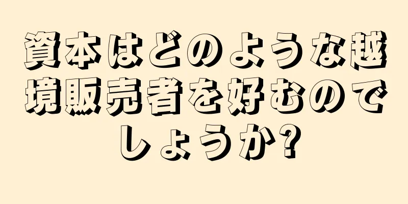 資本はどのような越境販売者を好むのでしょうか?