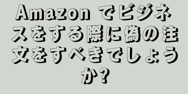 Amazon でビジネスをする際に偽の注文をすべきでしょうか?