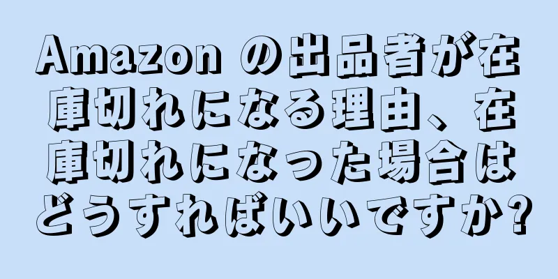 Amazon の出品者が在庫切れになる理由、在庫切れになった場合はどうすればいいですか?