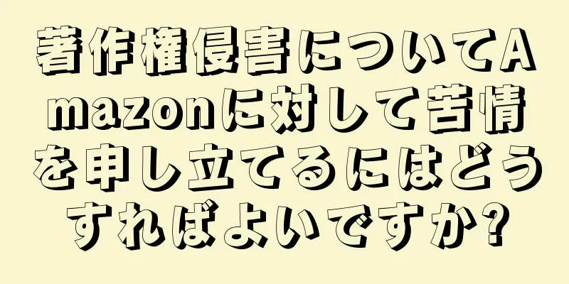 著作権侵害についてAmazonに対して苦情を申し立てるにはどうすればよいですか?