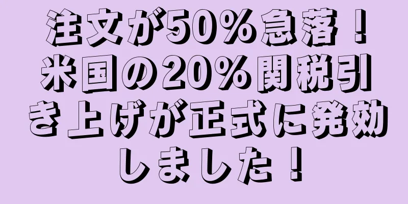注文が50%急落！米国の20％関税引き上げが正式に発効しました！