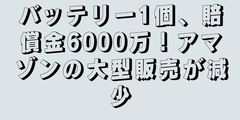 バッテリー1個、賠償金6000万！アマゾンの大型販売が減少