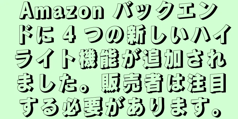 Amazon バックエンドに 4 つの新しいハイライト機能が追加されました。販売者は注目する必要があります。