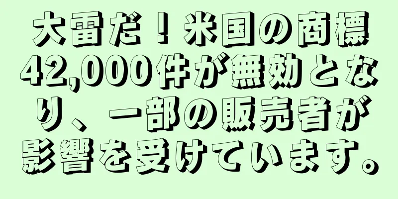 大雷だ！米国の商標42,000件が無効となり、一部の販売者が影響を受けています。