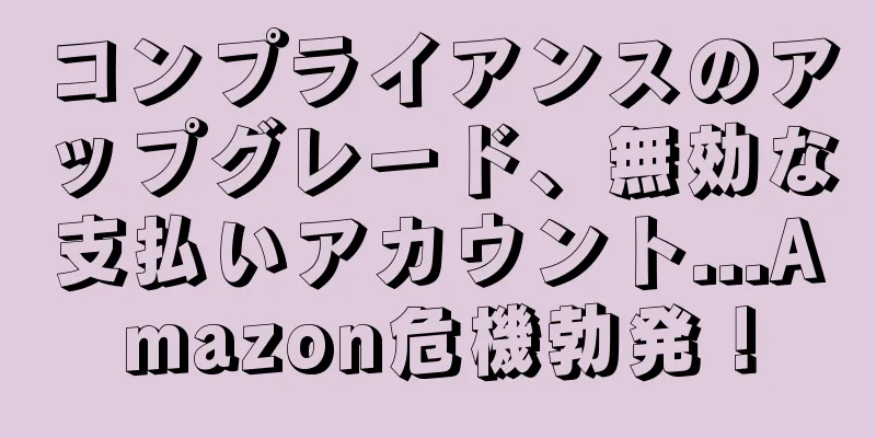 コンプライアンスのアップグレード、無効な支払いアカウント...Amazon危機勃発！