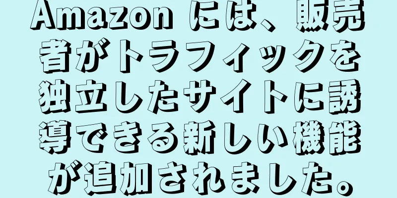 Amazon には、販売者がトラフィックを独立したサイトに誘導できる新しい機能が追加されました。