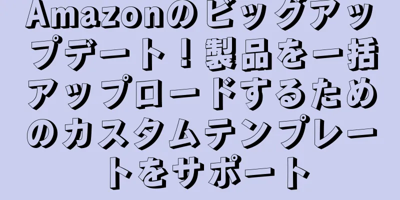 Amazonのビッグアップデート！製品を一括アップロードするためのカスタムテンプレートをサポート