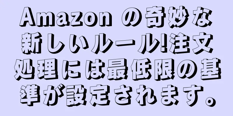 Amazon の奇妙な新しいルール!注文処理には最低限の基準が設定されます。