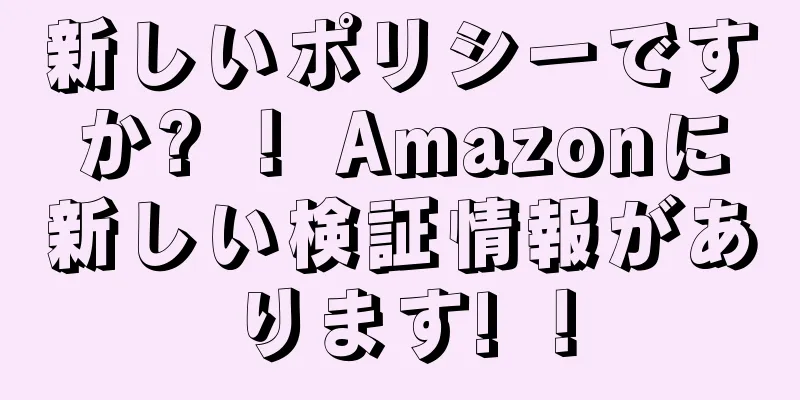 新しいポリシーですか? ！ Amazonに新しい検証情報があります! ！