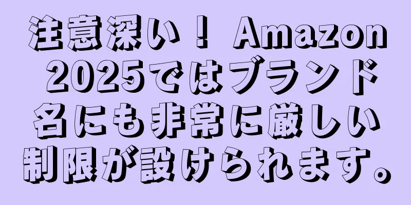 注意深い！ Amazon 2025ではブランド名にも非常に厳しい制限が設けられます。