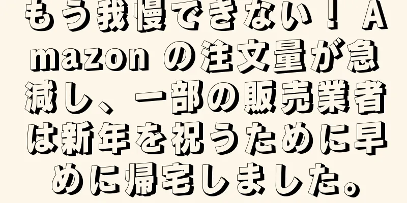 もう我慢できない！ Amazon の注文量が急減し、一部の販売業者は新年を祝うために早めに帰宅しました。