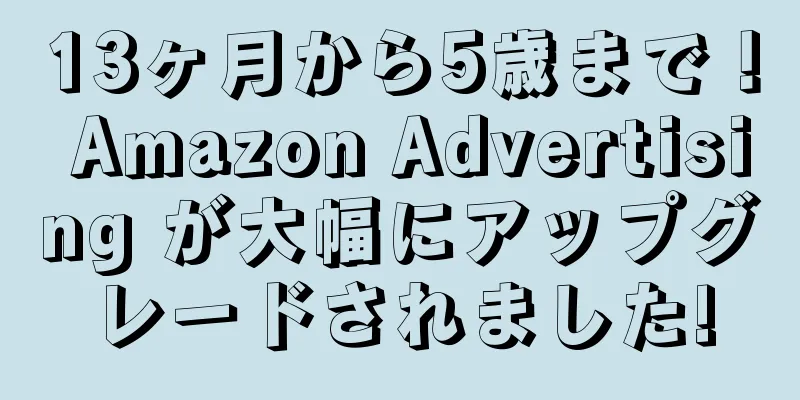 13ヶ月から5歳まで！ Amazon Advertising が大幅にアップグレードされました!