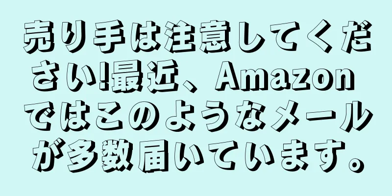売り手は注意してください!最近、Amazon ではこのようなメールが多数届いています。