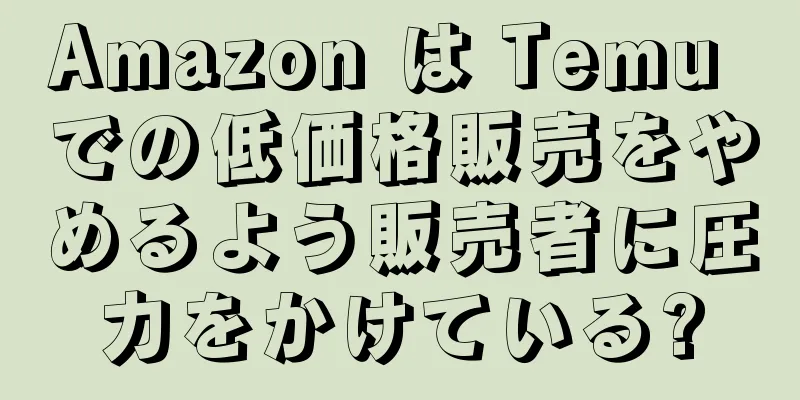 Amazon は Temu での低価格販売をやめるよう販売者に圧力をかけている?