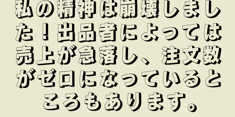 私の精神は崩壊しました！出品者によっては売上が急落し、注文数がゼロになっているところもあります。