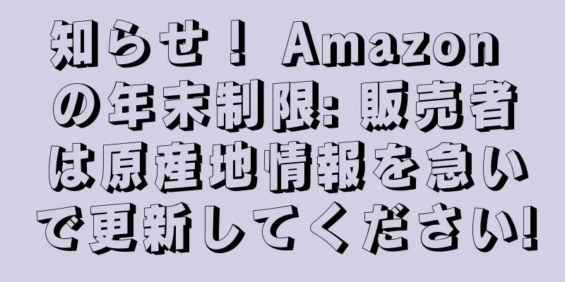 知らせ！ Amazon の年末制限: 販売者は原産地情報を急いで更新してください!
