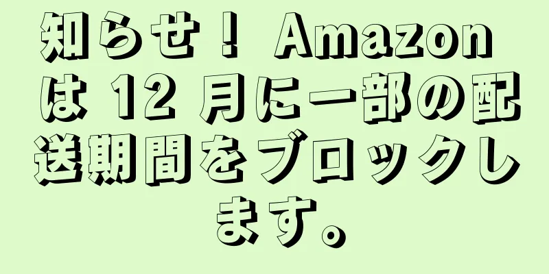 知らせ！ Amazon は 12 月に一部の配送期間をブロックします。