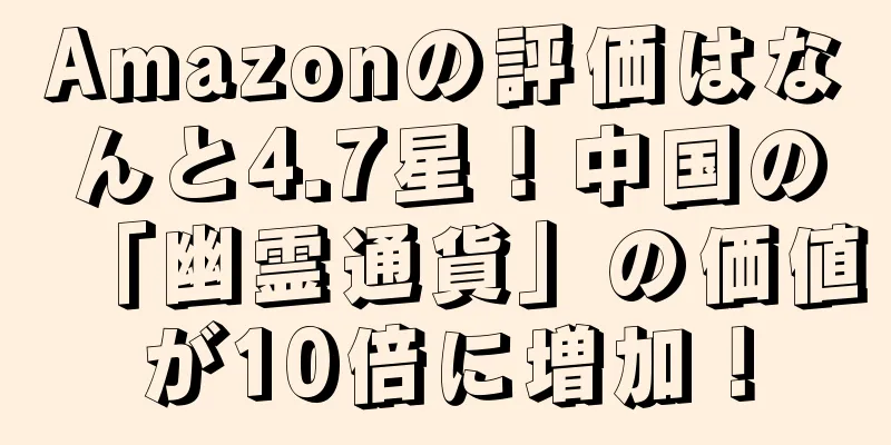 Amazonの評価はなんと4.7星！中国の「幽霊通貨」の価値が10倍に増加！