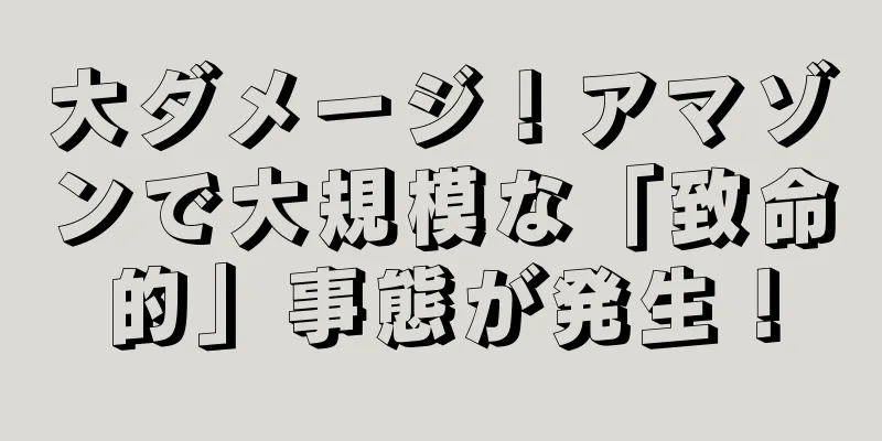 大ダメージ！アマゾンで大規模な「致命的」事態が発生！