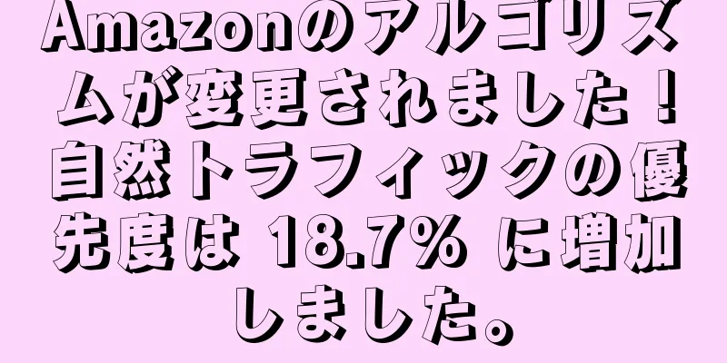 Amazonのアルゴリズムが変更されました！自然トラフィックの優先度は 18.7% に増加しました。