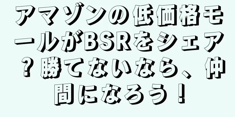アマゾンの低価格モールがBSRをシェア？勝てないなら、仲間になろう！
