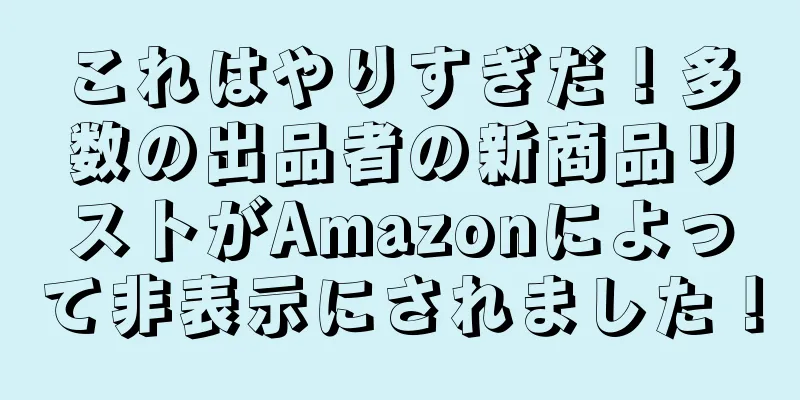 これはやりすぎだ！多数の出品者の新商品リストがAmazonによって非表示にされました！