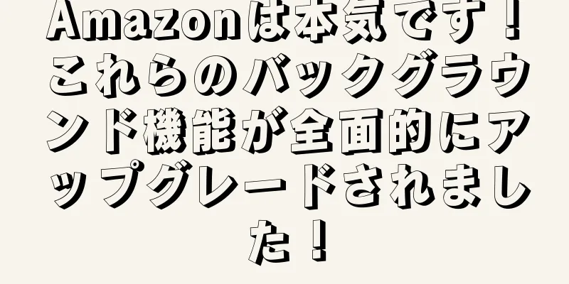 Amazonは本気です！これらのバックグラウンド機能が全面的にアップグレードされました！