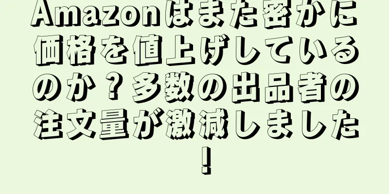 Amazonはまた密かに価格を値上げしているのか？多数の出品者の注文量が激減しました！