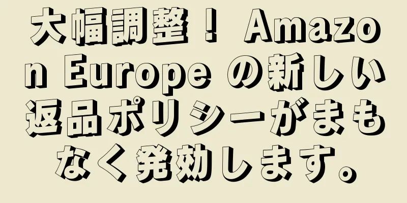 大幅調整！ Amazon Europe の新しい返品ポリシーがまもなく発効します。