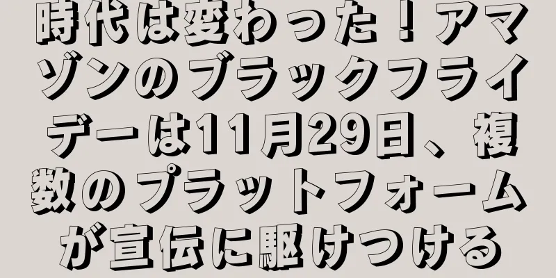 時代は変わった！アマゾンのブラックフライデーは11月29日、複数のプラットフォームが宣伝に駆けつける