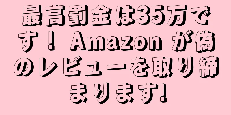 最高罰金は35万です！ Amazon が偽のレビューを取り締まります!