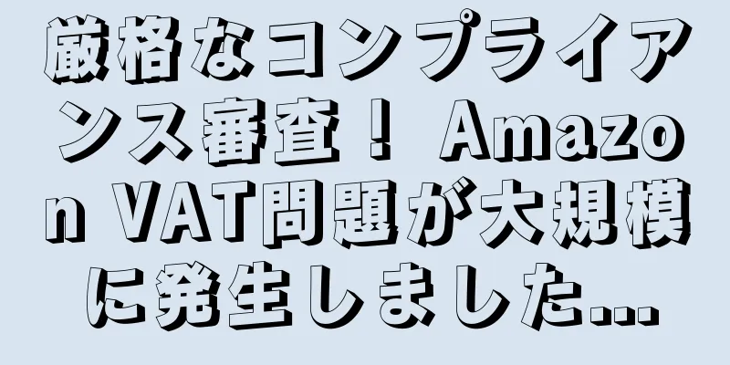 厳格なコンプライアンス審査！ Amazon VAT問題が大規模に発生しました...