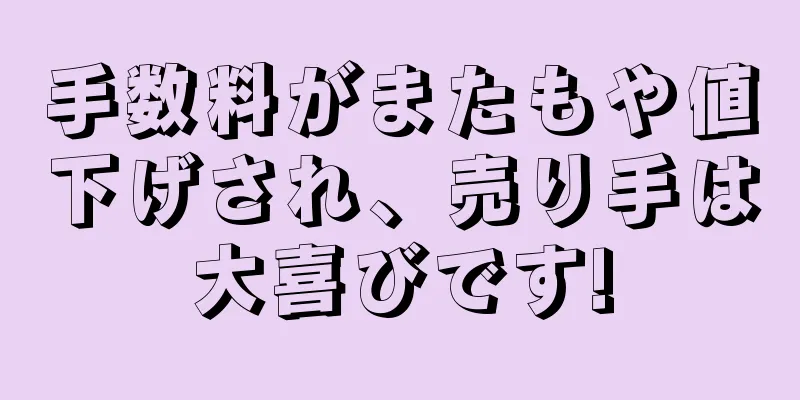 手数料がまたもや値下げされ、売り手は大喜びです!