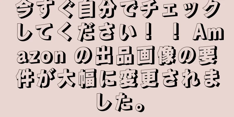 今すぐ自分でチェックしてください！ ！ Amazon の出品画像の要件が大幅に変更されました。