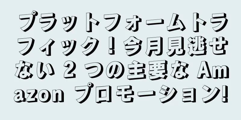 プラットフォームトラフィック！今月見逃せない 2 つの主要な Amazon プロモーション!