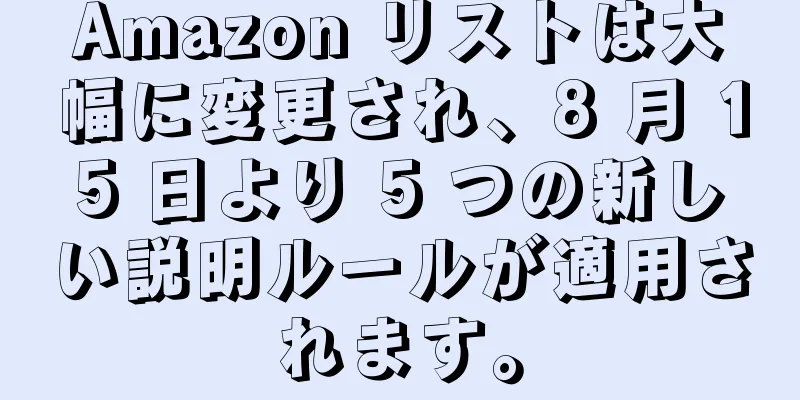 Amazon リストは大幅に変更され、8 月 15 日より 5 つの新しい説明ルールが適用されます。
