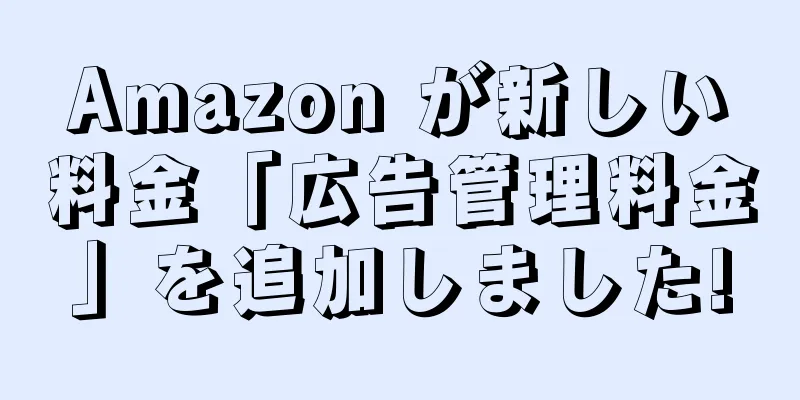 Amazon が新しい料金「広告管理料金」を追加しました!